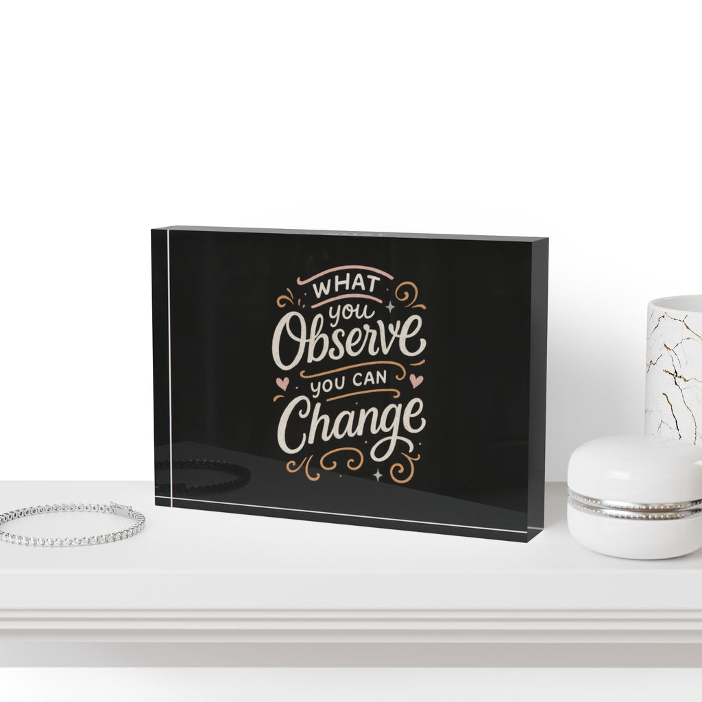 "What You Observe, You Can Change" Acrylic Desk Reminder